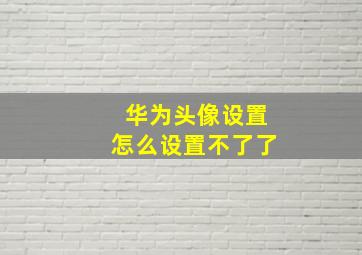 华为头像设置怎么设置不了了