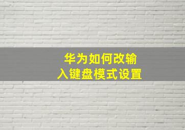 华为如何改输入键盘模式设置