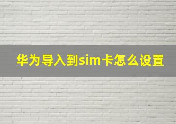 华为导入到sim卡怎么设置