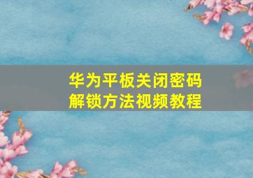 华为平板关闭密码解锁方法视频教程