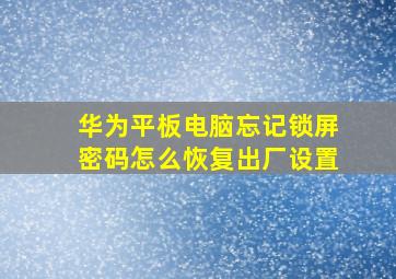 华为平板电脑忘记锁屏密码怎么恢复出厂设置