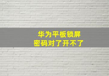 华为平板锁屏密码对了开不了