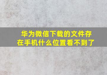 华为微信下载的文件存在手机什么位置看不到了