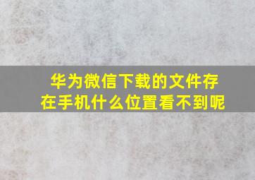 华为微信下载的文件存在手机什么位置看不到呢