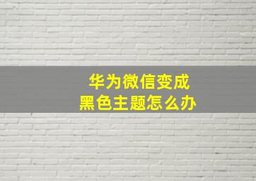 华为微信变成黑色主题怎么办