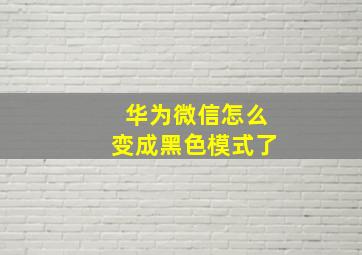 华为微信怎么变成黑色模式了