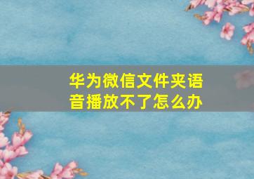 华为微信文件夹语音播放不了怎么办