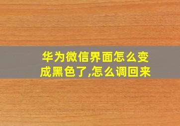 华为微信界面怎么变成黑色了,怎么调回来