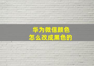 华为微信颜色怎么改成黑色的