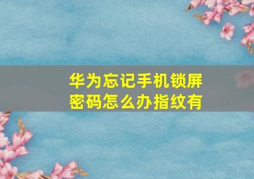 华为忘记手机锁屏密码怎么办指纹有