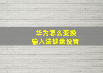 华为怎么变换输入法键盘设置