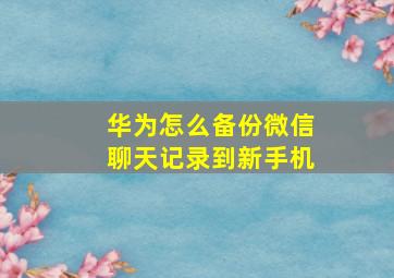 华为怎么备份微信聊天记录到新手机