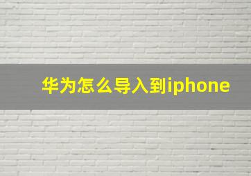 华为怎么导入到iphone