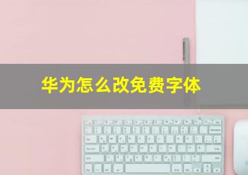 华为怎么改免费字体