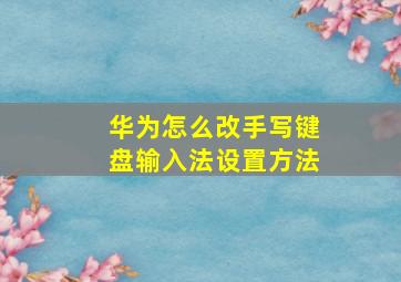 华为怎么改手写键盘输入法设置方法