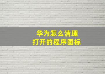 华为怎么清理打开的程序图标