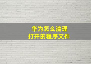 华为怎么清理打开的程序文件