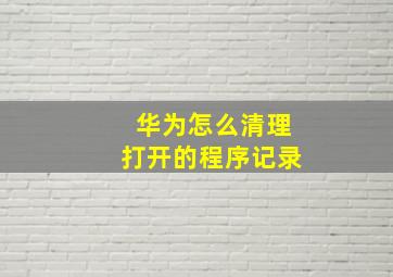 华为怎么清理打开的程序记录