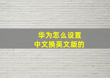 华为怎么设置中文换英文版的