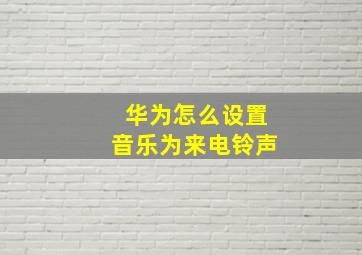 华为怎么设置音乐为来电铃声