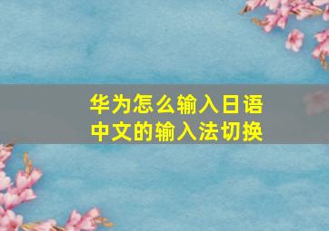 华为怎么输入日语中文的输入法切换