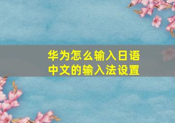 华为怎么输入日语中文的输入法设置