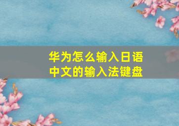 华为怎么输入日语中文的输入法键盘