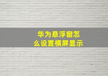 华为悬浮窗怎么设置横屏显示