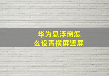 华为悬浮窗怎么设置横屏竖屏