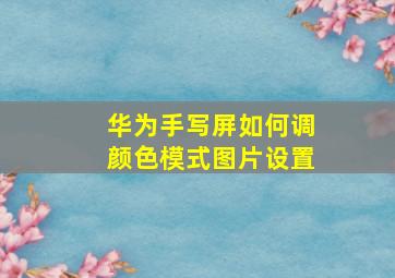 华为手写屏如何调颜色模式图片设置