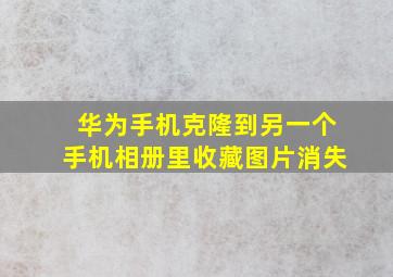 华为手机克隆到另一个手机相册里收藏图片消失