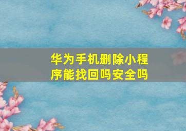 华为手机删除小程序能找回吗安全吗