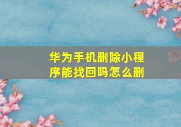 华为手机删除小程序能找回吗怎么删