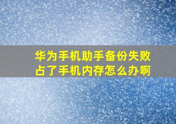 华为手机助手备份失败占了手机内存怎么办啊