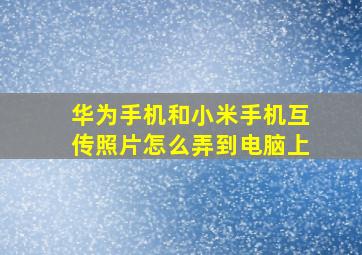 华为手机和小米手机互传照片怎么弄到电脑上