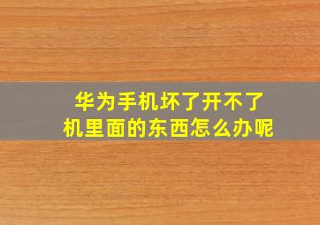 华为手机坏了开不了机里面的东西怎么办呢