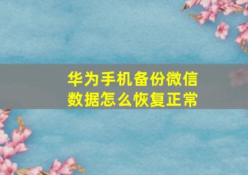 华为手机备份微信数据怎么恢复正常