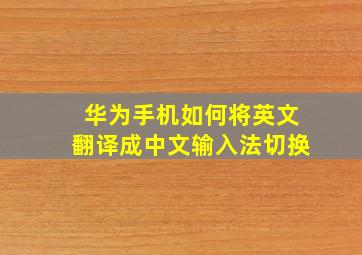 华为手机如何将英文翻译成中文输入法切换