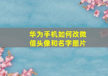 华为手机如何改微信头像和名字图片