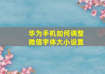 华为手机如何调整微信字体大小设置