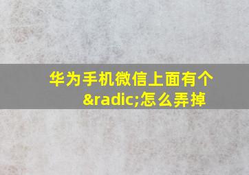 华为手机微信上面有个√怎么弄掉