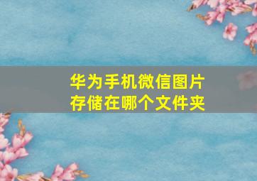 华为手机微信图片存储在哪个文件夹