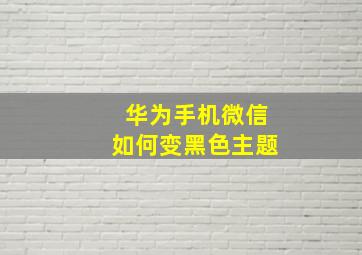 华为手机微信如何变黑色主题