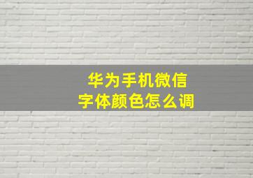 华为手机微信字体颜色怎么调