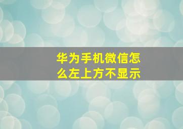 华为手机微信怎么左上方不显示