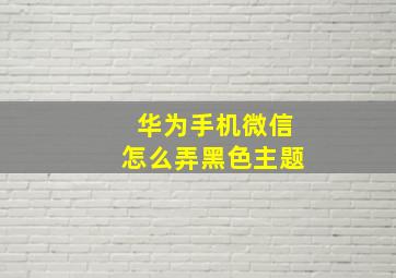 华为手机微信怎么弄黑色主题