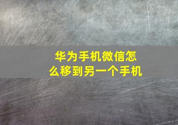 华为手机微信怎么移到另一个手机