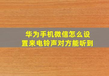 华为手机微信怎么设置来电铃声对方能听到