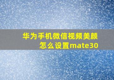 华为手机微信视频美颜怎么设置mate30