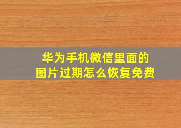 华为手机微信里面的图片过期怎么恢复免费